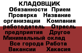 КЛАДОВЩИК Обязанности: Прием Проверка › Название организации ­ Компания-работодатель › Отрасль предприятия ­ Другое › Минимальный оклад ­ 1 - Все города Работа » Вакансии   . Хакасия респ.